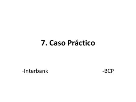 7. Caso Práctico -Interbank -BCP. INTERBANK Francisco decide sacar una cotización para un crédito hipotecario, después de averiguar que Interbank da variados.