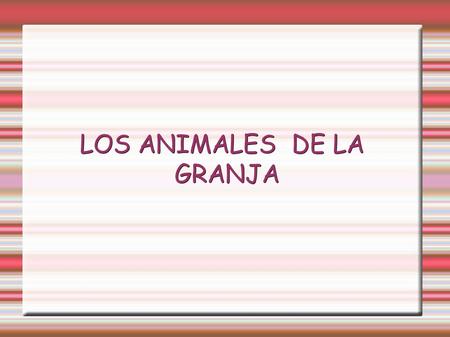 LOS ANIMALES DE LA GRANJA. Vamos a conocer algunos animales que viven cerca del hombre en la GRANJA Exponga el objetivo previsto.