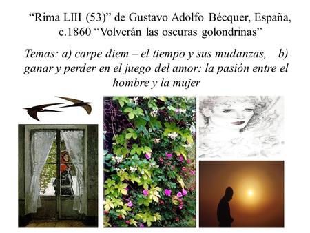 “Rima LIII (53)” de Gustavo Adolfo Bécquer, España, c.1860 “Volverán las oscuras golondrinas” Temas: a) carpe diem – el tiempo y sus mudanzas, b) ganar.