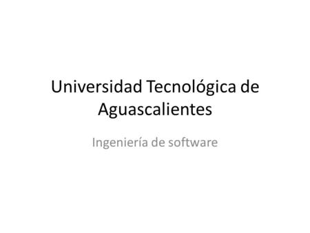 Universidad Tecnológica de Aguascalientes Ingeniería de software.