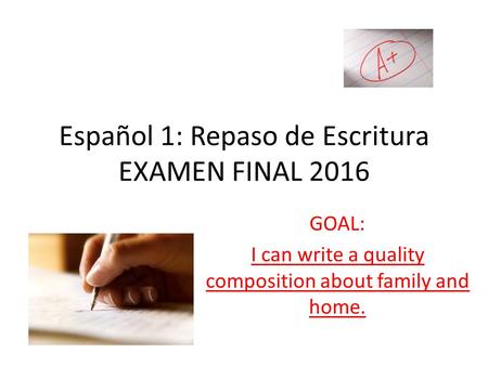 Español 1: Repaso de Escritura EXAMEN FINAL 2016 GOAL: I can write a quality composition about family and home.