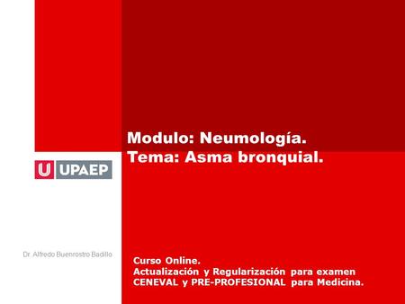 Modulo: Neumología. Tema: Asma bronquial. Dr. Alfredo Buenrostro Badillo Curso Online. Actualización y Regularización para examen CENEVAL y PRE-PROFESIONAL.