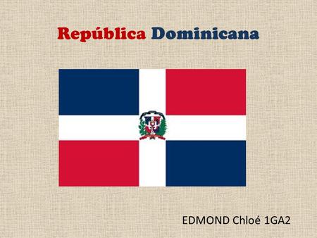 República Dominicana EDMOND Chloé 1GA2. Presentación La República Dominicana esta cerca de La Española, en el archipiélago de las Antillas Mayores. La.
