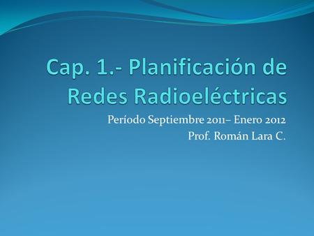 Período Septiembre 2011– Enero 2012 Prof. Román Lara C.