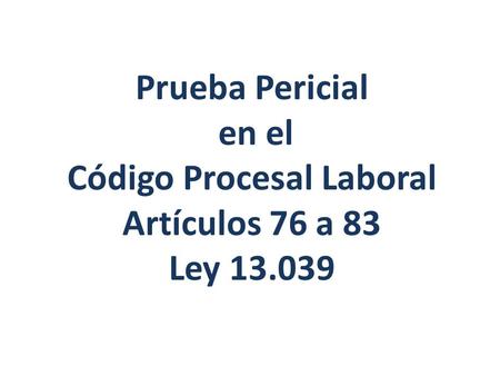 Prueba Pericial en el Código Procesal Laboral Artículos 76 a 83 Ley 13.039.