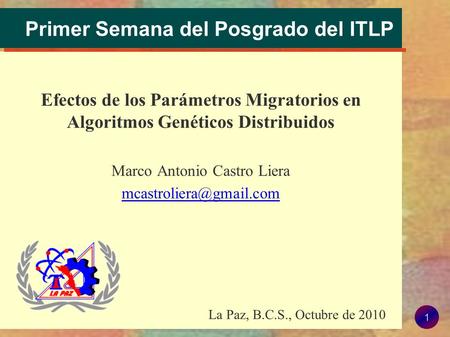 1 Primer Semana del Posgrado del ITLP Efectos de los Parámetros Migratorios en Algoritmos Genéticos Distribuidos Marco Antonio Castro Liera