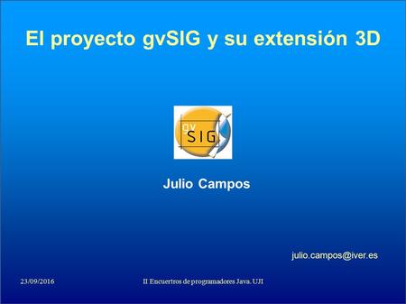 23/09/2016II Encuertros de programadores Java. UJI El proyecto gvSIG y su extensión 3D Julio Campos