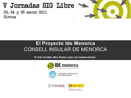 El Proyecto Ide Menorca CONSELL INSULAR DE MENORCA R. Cots Torrelles, Marc Rosés y Juan Luis Cardoso Santos.