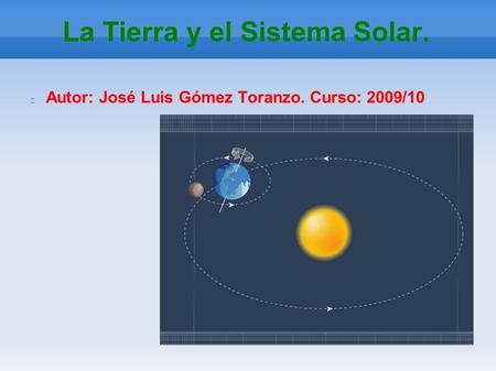 La Tierra y el Sistema Solar. Autor: José Luis Gómez Toranzo. Curso: 2009/10.