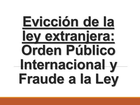 Evicción de la ley extranjera: Orden Público Internacional y Fraude a la Ley.