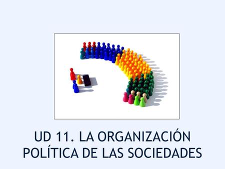 UD 11. LA ORGANIZACIÓN POLÍTICA DE LAS SOCIEDADES.
