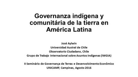 Governanza indígena y comunitária de la tierra en América Latina José Aylwin Universidad Austral de Chile Observatorio Ciudadano, Chile Grupo de Trabajo.