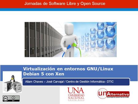 Jornadas de Software Libre y Open Source Virtualización en entornos GNU/Linux Debian 5 con Xen Allam Chaves – José Carvajal / Centro de Gestión Informática.