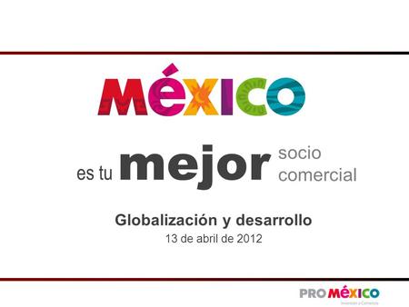 Es tu mejor socio comercial Globalización y desarrollo 13 de abril de 2012.