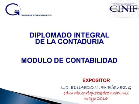 DIPLOMADO INTEGRAL DE LA CONTADURIA MODULO DE CONTABILIDAD DIPLOMADO INTEGRAL DE LA CONTADURIA MODULO DE CONTABILIDAD EXPOSITOR L.C. EDUARDO M. ENRÍQUEZ.