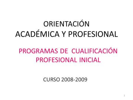 ORIENTACIÓN ACADÉMICA Y PROFESIONAL CURSO 2008-2009 1 PROGRAMAS DE CUALIFICACIÓN PROFESIONAL INICIAL.