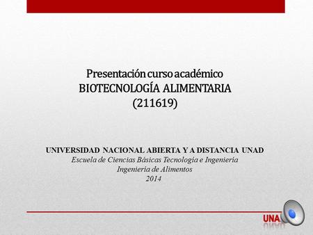 Presentación curso académico BIOTECNOLOGÍA ALIMENTARIA (211619) UNIVERSIDAD NACIONAL ABIERTA Y A DISTANCIA UNAD Escuela de Ciencias Básicas Tecnología.