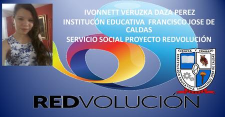 IVONNETT VERUZKA DAZA PEREZ INSTITUCÓN EDUCATIVA FRANCISCO JOSE DE CALDAS SERVICIO SOCIAL PROYECTO REDVOLUCIÓN.