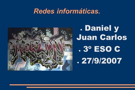 Redes informáticas. ● Daniel y Juan Carlos ● 3º ESO C ● 27/9/2007.
