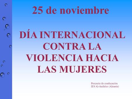 25 de noviembre DÍA INTERNACIONAL CONTRA LA VIOLENCIA HACIA LAS MUJERES Proyecto de coeducación IES Al-Ándalus (Almería)