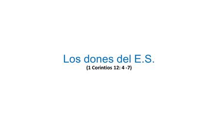 Los dones del E.S. (1 Corintios 12: 4 -7). Los dones del E.S. La palabra “don” es una palabra muy apropiada, nos recuerda que este tipo de bendiciones.