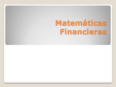 Matemáticas Financieras. Conceptos Básicos Matemáticas Financieras ◦Son una rama de las matemáticas que explica el comportamiento del dinero a través.