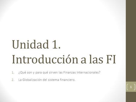 Unidad 1. Introducción a las FI 1.¿Qué son y para qué sirven las Finanzas Internacionales? 2.La Globalización del sistema financiero. 1.