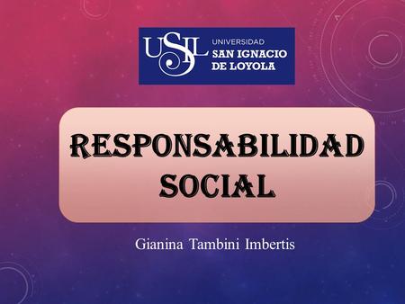 RESPONSABILIDAD SOCIAL Gianina Tambini Imbertis. RESPONSABILIDAD SOCIAL La responsabilidad social se refiere a las acciones que las personas u organizaciones.
