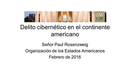 Delito cibernético en el continente americano Señor Paul Rosenzweig Organización de los Estados Americanos Febrero de 2016.