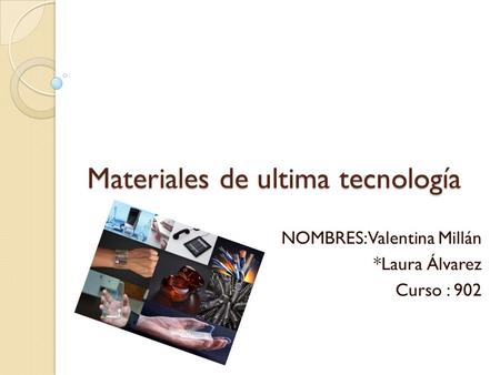 Materiales de ultima tecnología NOMBRES: Valentina Millán *Laura Álvarez Curso : 902.