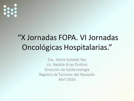 “X Jornadas FOPA. VI Jornadas Oncológicas Hospitalarias.” Dra. María Soledad Rey Lic. Natalia Arias Ondicol Dirección de Epidemiología Registro de Tumores.