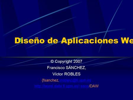 Diseño de Aplicaciones Web © Copyright 2007 Francisco SÁNCHEZ, Víctor ROBLES