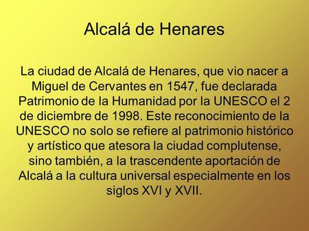Alcalá de Henares La ciudad de Alcalá de Henares, que vio nacer a Miguel de Cervantes en 1547, fue declarada Patrimonio de la Humanidad por la UNESCO el.
