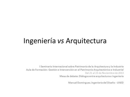 Ingeniería vs Arquitectura I Seminario Internacional sobre Patrimonio de la Arquitectura y la Industria Aula de Formación: Gestión e Intervención en el.