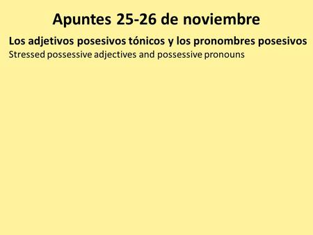 Apuntes 25-26 de noviembre Los adjetivos posesivos tónicos y los pronombres posesivos Stressed possessive adjectives and possessive pronouns.