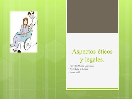 Aspectos éticos y legales. Julyvette Osorio Cartagena Prof. Keila L. López Nurse 3006.