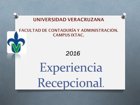 Experiencia Recepcional. UNIVERSIDAD VERACRUZANA FACULTAD DE CONTADURÍA Y ADMINISTRACIÓN. CAMPUS IXTAC. 2016.