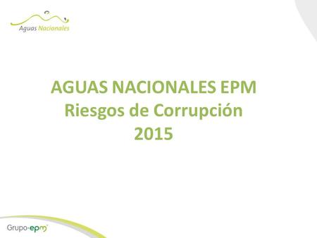 AGUAS NACIONALES EPM Riesgos de Corrupción 2015. Contenido Objetivo Antecedentes Premisa Nivel y escala de riesgos de corrupción Matriz de riesgos de.