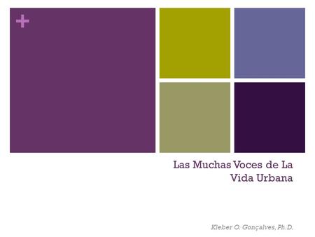 + Las Muchas Voces de La Vida Urbana Kleber O. Gonçalves, Ph.D.