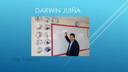 DARWIN JUIÑA Ing. Sistemas.  El valor de la educación, se encuentra en el proceso de aprendizaje que adquieren los estudiantes, nuevos métodos de enseñanza.