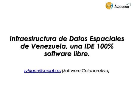 Infraestructura de Datos Espaciales de Venezuela, una IDE 100% software libre. (Software Colaborativo)