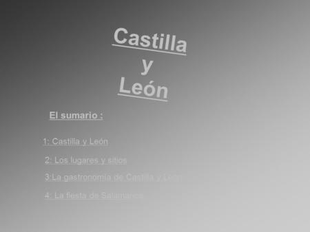 Castilla y León El sumario : 1: Castilla y León 2: Los lugares y sitios 3:La gastronomía de Castilla y León 4: La fiesta de Salamanca.
