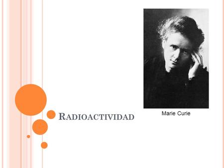 R ADIOACTIVIDAD Marie Curie. L A R ADIACTIVIDAD En 1896, el físico francés Henri Becquerel descubrió, de forma accidental, que algunos materiales, como.