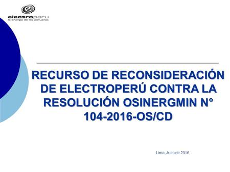 RECURSO DE RECONSIDERACIÓN DE ELECTROPERÚ CONTRA LA RESOLUCIÓN OSINERGMIN N° 104-2016-OS/CD Lima, Julio de 2016.