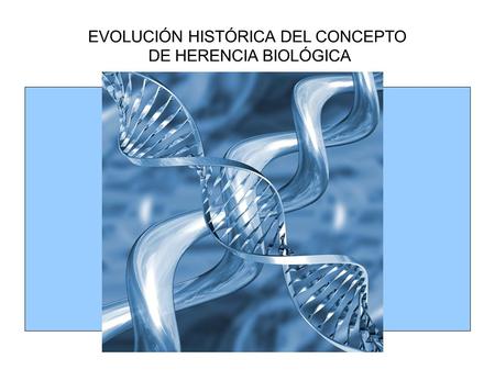 EVOLUCIÓN HISTÓRICA DEL CONCEPTO DE HERENCIA BIOLÓGICA.