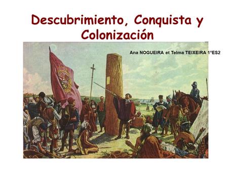 Descubrimiento, Conquista y Colonización Ana NOGUEIRA et Telma TEIXEIRA 1°ES2.
