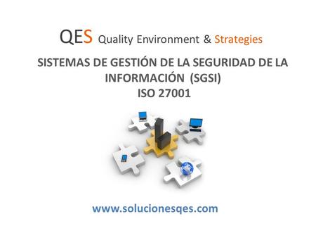 SISTEMAS DE GESTIÓN DE LA SEGURIDAD DE LA INFORMACIÓN (SGSI) ISO 27001 QES Quality Environment & Strategies