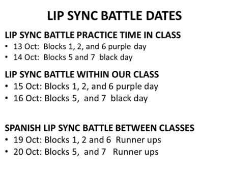 LIP SYNC BATTLE DATES LIP SYNC BATTLE PRACTICE TIME IN CLASS 13 Oct: Blocks 1, 2, and 6 purple day 14 Oct: Blocks 5 and 7 black day LIP SYNC BATTLE WITHIN.