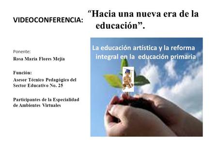 “ Hacia una nueva era de la educación”. La educación artística y la reforma integral en la educación primaria VIDEOCONFERENCIA: Ponente: Rosa María Flores.