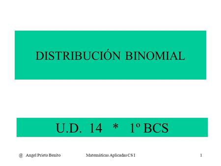 @ Angel Prieto BenitoMatemáticas Aplicadas CS I1 U.D. 14 * 1º BCS DISTRIBUCIÓN BINOMIAL.